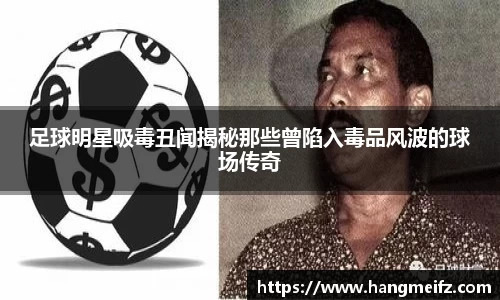 足球明星吸毒丑闻揭秘那些曾陷入毒品风波的球场传奇