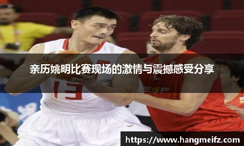 亲历姚明比赛现场的激情与震撼感受分享