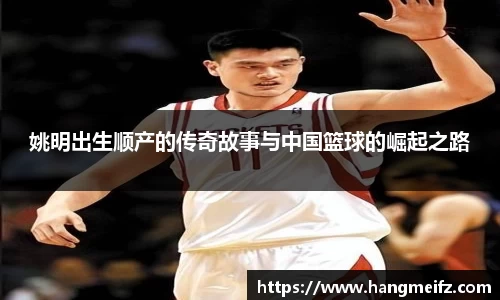 姚明出生顺产的传奇故事与中国篮球的崛起之路